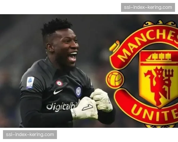 曼联门将奥纳纳回归将涨薪，俱乐部势必要在今夏寻找下家